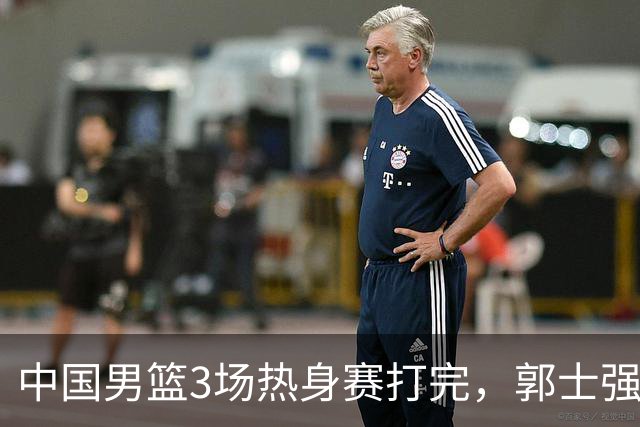 中国男篮3场热身赛打完，郭士强着手裁员，这3个人真该走了