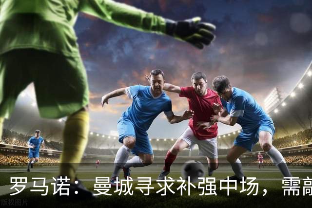 罗马诺：曼城寻求补强中场，需敲定布阿迪，是否再追恩佐有待观察